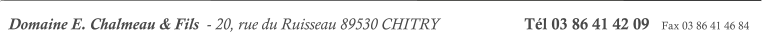 Domaine E. Chalmeau & Fils  - 20, rue du Ruisseau 89530 CHITRY                     Tél 03 86 41 42 09   Fax 03 86 41 46 84